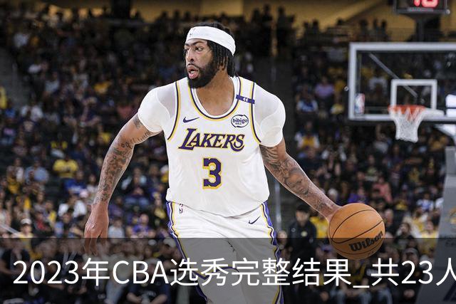 2023年CBA选秀完整结果 共23人被选中历史次高