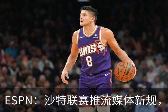 ESPN：沙特联赛推流媒体新规，C罗或凭10亿粉丝获巨额分成